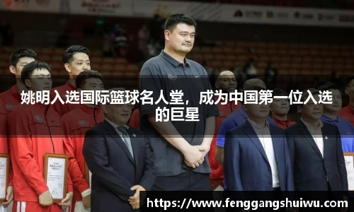 姚明入选国际篮球名人堂，成为中国第一位入选的巨星